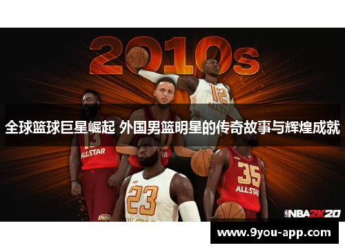 全球篮球巨星崛起 外国男篮明星的传奇故事与辉煌成就